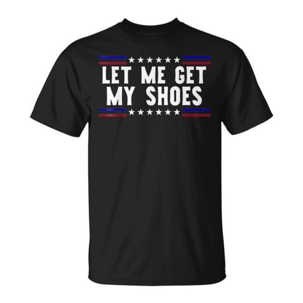 Funny Quote T-Shirt Let Me Get My Shoes Meme Humor Graphic Casual Tee .